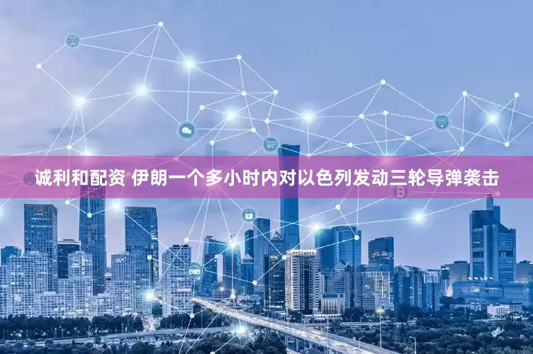 诚利和配资 伊朗一个多小时内对以色列发动三轮导弹袭击