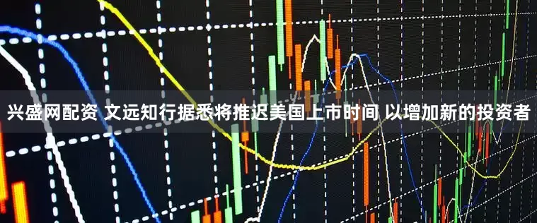 兴盛网配资 文远知行据悉将推迟美国上市时间 以增加新的投资者