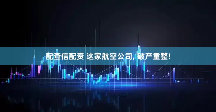 配查信配资 这家航空公司, 破产重整!
