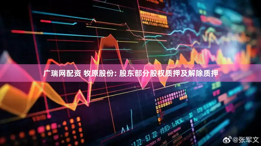 广瑞网配资 牧原股份: 股东部分股权质押及解除质押