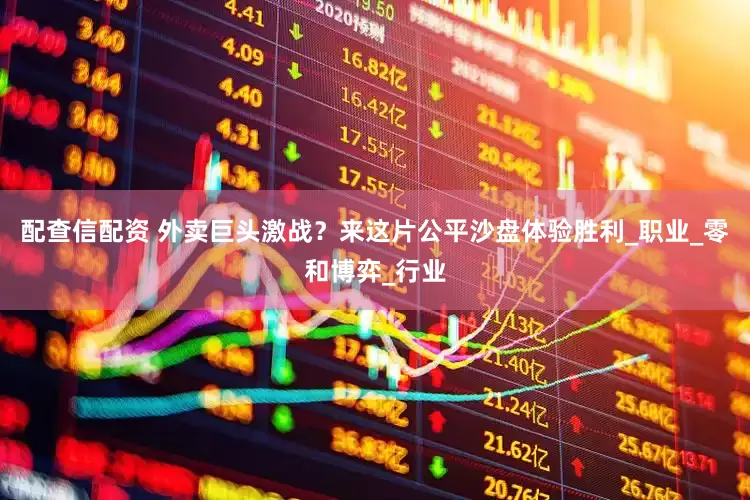 配查信配资 外卖巨头激战？来这片公平沙盘体验胜利_职业_零和博弈_行业