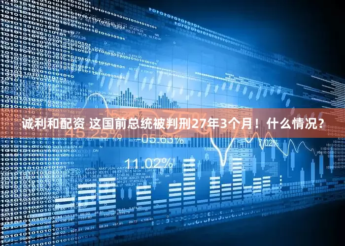 诚利和配资 这国前总统被判刑27年3个月！什么情况？