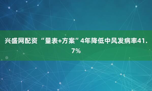 兴盛网配资 “量表+方案”4年降低中风发病率41.7%